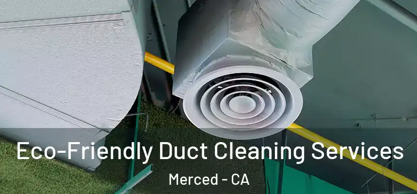 Eco-Friendly Duct Cleaning Services Merced - CA