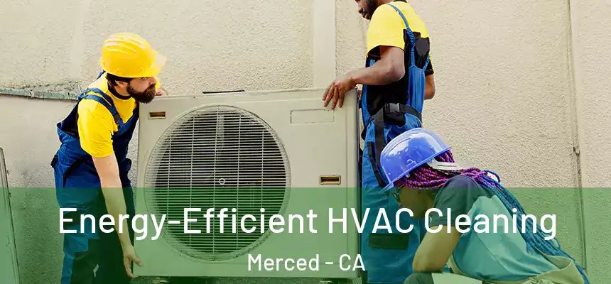 Energy-Efficient HVAC Cleaning Merced - CA