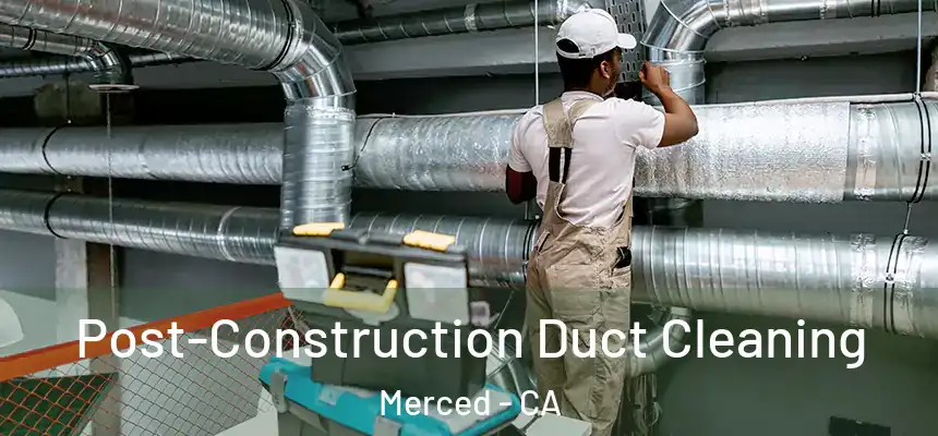 Post-Construction Duct Cleaning Merced - CA